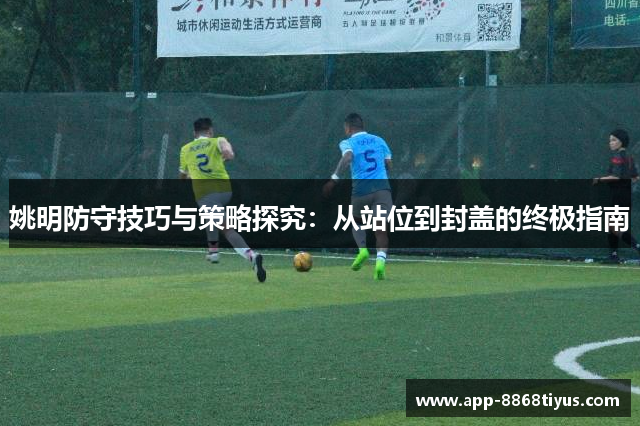 姚明防守技巧与策略探究:从站位到封盖的终极指南 姚明防守技巧与策略探究:从站位到封盖的终极指南