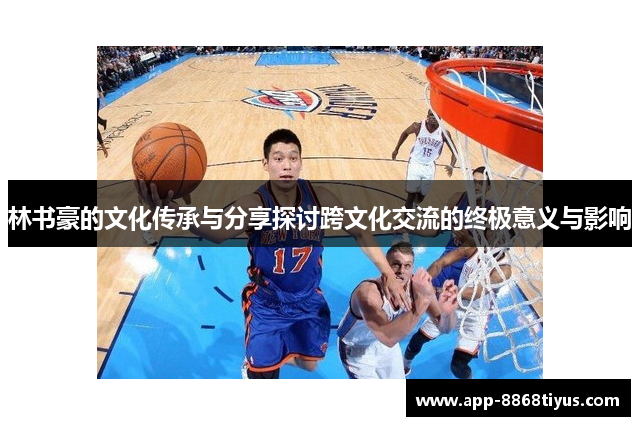 林书豪的文化传承与分享探讨跨文化交流的终极意义与影响