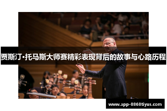 贾斯汀·托马斯大师赛精彩表现背后的故事与心路历程 贾斯汀·托马斯大师赛精彩表现背后的故事与心路历程