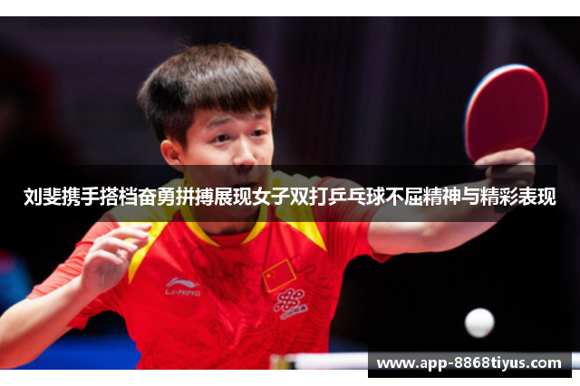 刘斐携手搭档奋勇拼搏展现女子双打乒乓球不屈精神与精彩表现 刘斐携手搭档奋勇拼搏展现女子双打乒乓球不屈精神与精彩表现