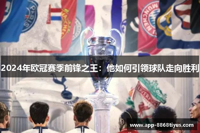 2024年欧冠赛季前锋之王:他如何引领球队走向胜利 2024年欧冠赛季前锋之王:他如何引领球队走向胜利