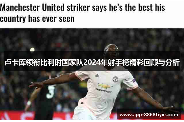 卢卡库领衔比利时国家队2024年射手榜精彩回顾与分析 卢卡库领衔比利时国家队2024年射手榜精彩回顾与分析