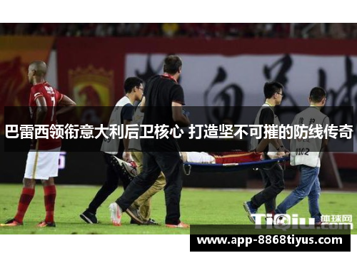 巴雷西领衔意大利后卫核心 打造坚不可摧的防线传奇 巴雷西领衔意大利后卫核心 打造坚不可摧的防线传奇