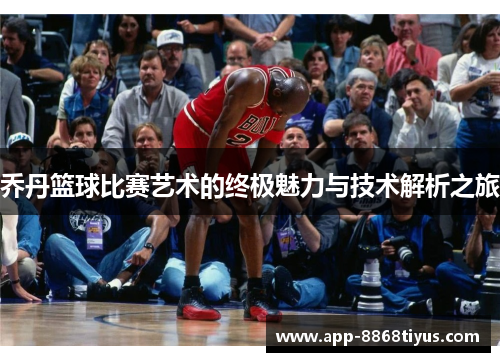 乔丹篮球比赛艺术的终极魅力与技术解析之旅 乔丹篮球比赛艺术的终极魅力与技术解析之旅
