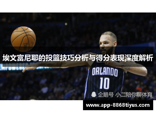 埃文富尼耶的投篮技巧分析与得分表现深度解析 埃文富尼耶的投篮技巧分析与得分表现深度解析