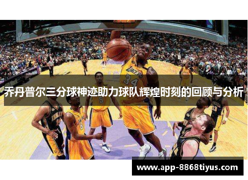 乔丹普尔三分球神迹助力球队辉煌时刻的回顾与分析