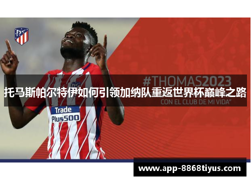 托马斯帕尔特伊如何引领加纳队重返世界杯巅峰之路 托马斯帕尔特伊如何引领加纳队重返世界杯巅峰之路