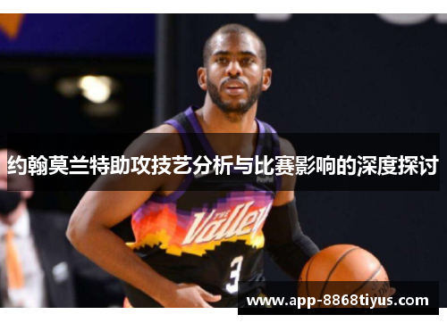约翰莫兰特助攻技艺分析与比赛影响的深度探讨 约翰莫兰特助攻技艺分析与比赛影响的深度探讨