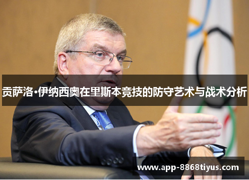 贡萨洛·伊纳西奥在里斯本竞技的防守艺术与战术分析 贡萨洛·伊纳西奥在里斯本竞技的防守艺术与战术分析