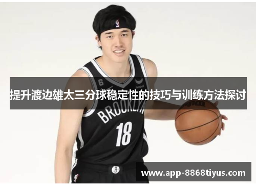 提升渡边雄太三分球稳定性的技巧与训练方法探讨 提升渡边雄太三分球稳定性的技巧与训练方法探讨