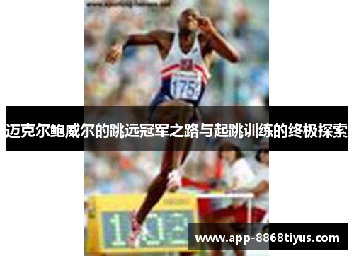 迈克尔鲍威尔的跳远冠军之路与起跳训练的终极探索 迈克尔鲍威尔的跳远冠军之路与起跳训练的终极探索