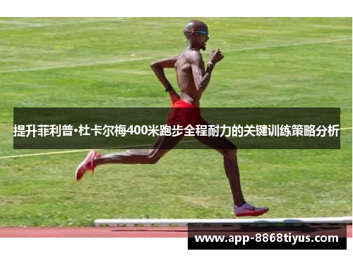 提升菲利普·杜卡尔梅400米跑步全程耐力的关键训练策略分析 提升菲利普·杜卡尔梅400米跑步全程耐力的关键训练策略分析