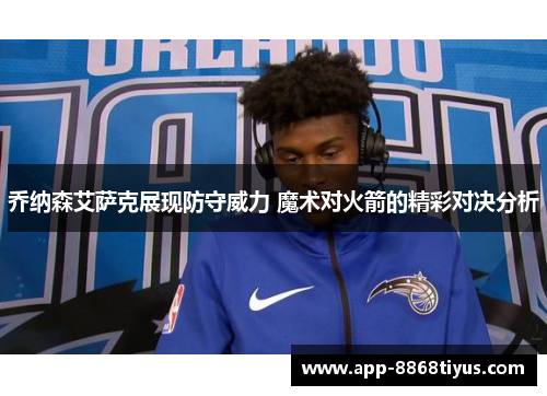 乔纳森艾萨克展现防守威力 魔术对火箭的精彩对决分析