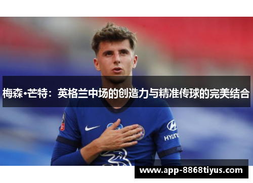 梅森·芒特：英格兰中场的创造力与精准传球的完美结合
