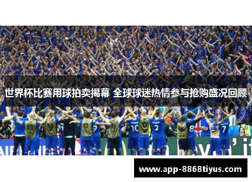 世界杯比赛用球拍卖揭幕 全球球迷热情参与抢购盛况回顾 世界杯比赛用球拍卖揭幕 全球球迷热情参与抢购盛况回顾