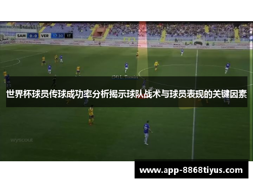 世界杯球员传球成功率分析揭示球队战术与球员表现的关键因素 世界杯球员传球成功率分析揭示球队战术与球员表现的关键因素