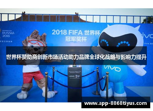 世界杯赞助商创新市场活动助力品牌全球化战略与影响力提升