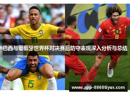 巴西与葡萄牙世界杯对决赛后防守表现深入分析与总结