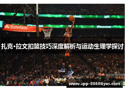 扎克·拉文扣篮技巧深度解析与运动生理学探讨