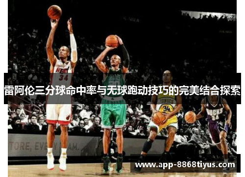 雷阿伦三分球命中率与无球跑动技巧的完美结合探索
