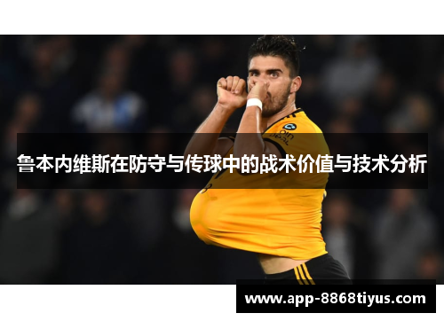 鲁本内维斯在防守与传球中的战术价值与技术分析 鲁本内维斯在防守与传球中的战术价值与技术分析