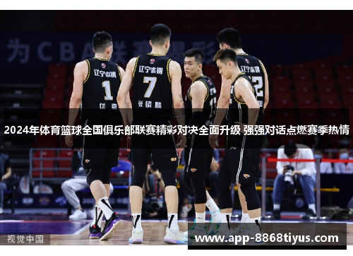 2024年体育篮球全国俱乐部联赛精彩对决全面升级 强强对话点燃赛季热情