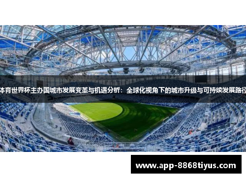 体育世界杯主办国城市发展变革与机遇分析:全球化视角下的城市升级与可持续发展路径 体育世界杯主办国城市发展变革与机遇分析:全球化视角下的城市升级与可持续发展路径
