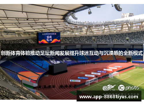 创新体育体验推动足坛新闻发展提升球迷互动与沉浸感的全新模式 创新体育体验推动足坛新闻发展提升球迷互动与沉浸感的全新模式