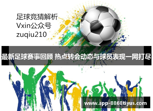 最新足球赛事回顾 热点转会动态与球员表现一网打尽 最新足球赛事回顾 热点转会动态与球员表现一网打尽