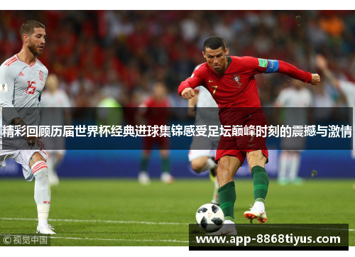 精彩回顾历届世界杯经典进球集锦感受足坛巅峰时刻的震撼与激情