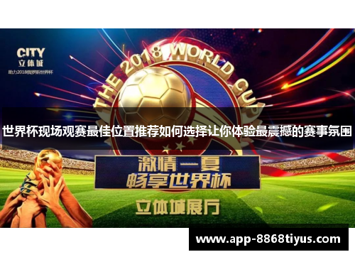 世界杯现场观赛最佳位置推荐如何选择让你体验最震撼的赛事氛围 世界杯现场观赛最佳位置推荐如何选择让你体验最震撼的赛事氛围