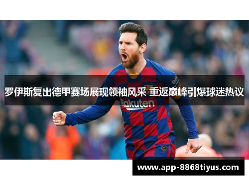 罗伊斯复出德甲赛场展现领袖风采 重返巅峰引爆球迷热议 罗伊斯复出德甲赛场展现领袖风采 重返巅峰引爆球迷热议