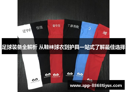 足球装备全解析 从鞋袜球衣到护具一站式了解最佳选择 足球装备全解析 从鞋袜球衣到护具一站式了解最佳选择