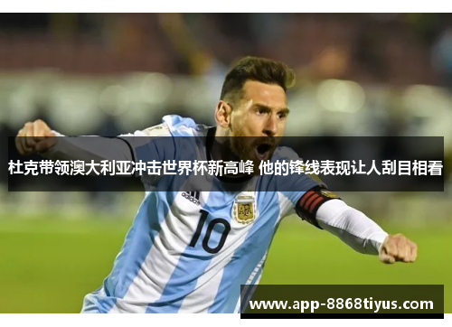 杜克带领澳大利亚冲击世界杯新高峰 他的锋线表现让人刮目相看