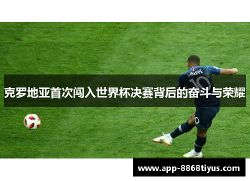 克罗地亚首次闯入世界杯决赛背后的奋斗与荣耀 克罗地亚首次闯入世界杯决赛背后的奋斗与荣耀