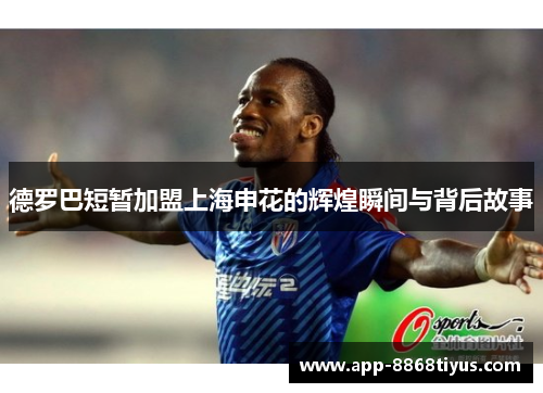 德罗巴短暂加盟上海申花的辉煌瞬间与背后故事 德罗巴短暂加盟上海申花的辉煌瞬间与背后故事