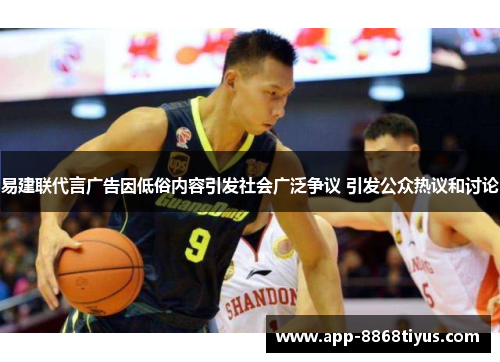 易建联代言广告因低俗内容引发社会广泛争议 引发公众热议和讨论 易建联代言广告因低俗内容引发社会广泛争议 引发公众热议和讨论