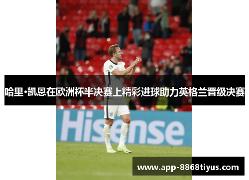 哈里·凯恩在欧洲杯半决赛上精彩进球助力英格兰晋级决赛