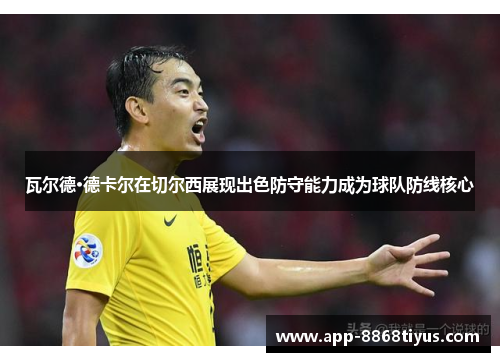 瓦尔德·德卡尔在切尔西展现出色防守能力成为球队防线核心 瓦尔德·德卡尔在切尔西展现出色防守能力成为球队防线核心