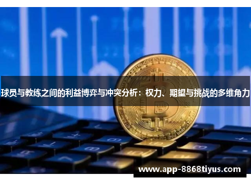 球员与教练之间的利益博弈与冲突分析:权力、期望与挑战的多维角力 球员与教练之间的利益博弈与冲突分析:权力、期望与挑战的多维角力