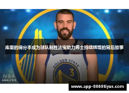 库里的得分本成为球队制胜法宝助力勇士持续辉煌的背后故事 库里的得分本成为球队制胜法宝助力勇士持续辉煌的背后故事