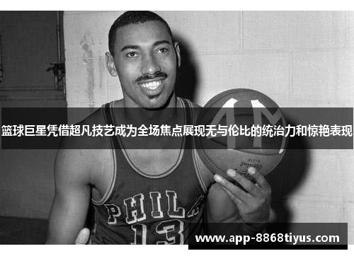 篮球巨星凭借超凡技艺成为全场焦点展现无与伦比的统治力和惊艳表现 篮球巨星凭借超凡技艺成为全场焦点展现无与伦比的统治力和惊艳表现