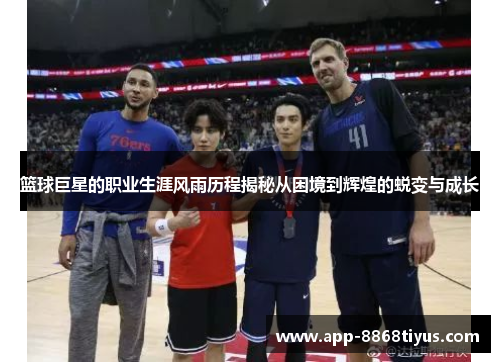 篮球巨星的职业生涯风雨历程揭秘从困境到辉煌的蜕变与成长 篮球巨星的职业生涯风雨历程揭秘从困境到辉煌的蜕变与成长