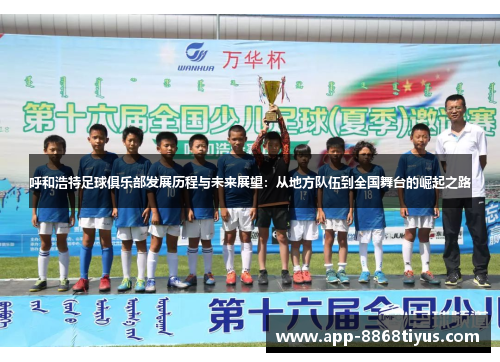 呼和浩特足球俱乐部发展历程与未来展望:从地方队伍到全国舞台的崛起之路 呼和浩特足球俱乐部发展历程与未来展望:从地方队伍到全国舞台的崛起之路