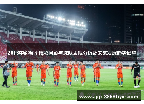 2013中超赛季精彩回顾与球队表现分析及未来发展趋势展望 2013中超赛季精彩回顾与球队表现分析及未来发展趋势展望