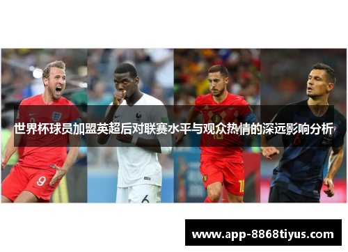 世界杯球员加盟英超后对联赛水平与观众热情的深远影响分析 世界杯球员加盟英超后对联赛水平与观众热情的深远影响分析