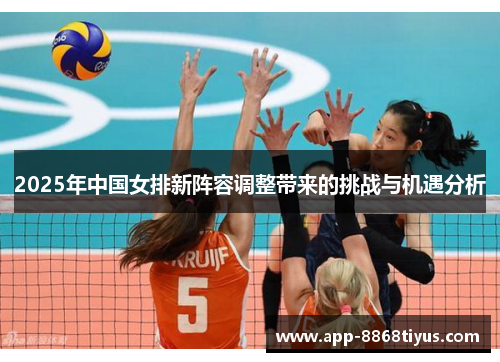 2025年中国女排新阵容调整带来的挑战与机遇分析