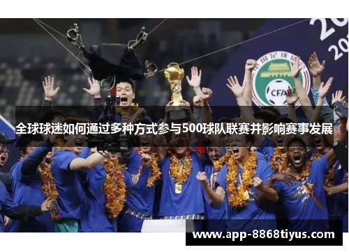 全球球迷如何通过多种方式参与500球队联赛并影响赛事发展 全球球迷如何通过多种方式参与500球队联赛并影响赛事发展