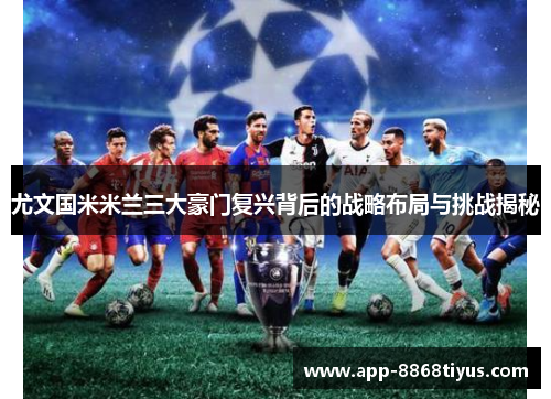 尤文国米米兰三大豪门复兴背后的战略布局与挑战揭秘 尤文国米米兰三大豪门复兴背后的战略布局与挑战揭秘