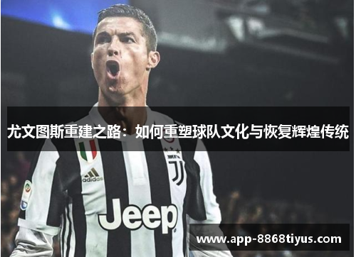 尤文图斯重建之路:如何重塑球队文化与恢复辉煌传统 尤文图斯重建之路:如何重塑球队文化与恢复辉煌传统